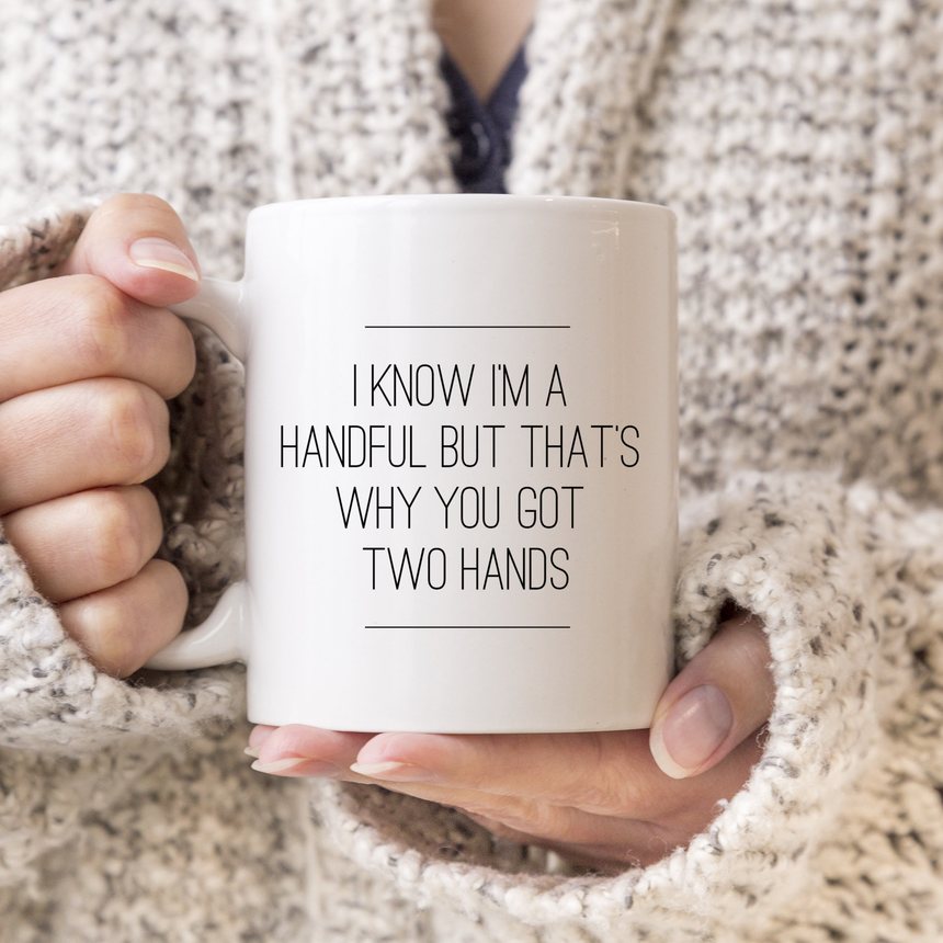 Funny mug reading I know I am a handful but that is why you got two hands